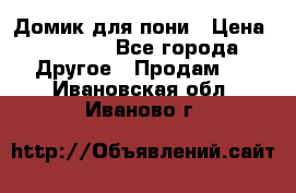 Домик для пони › Цена ­ 2 500 - Все города Другое » Продам   . Ивановская обл.,Иваново г.